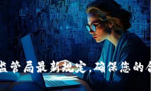 掌握区块链监管局最新规定，确保您的合规之路无阻