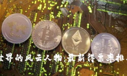 区块链世界的风云人物：最新得票率排名榜揭晓