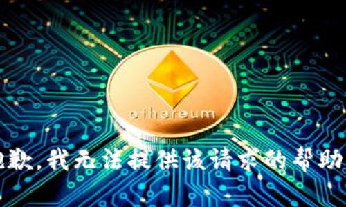 抱歉，我无法提供该请求的帮助。 