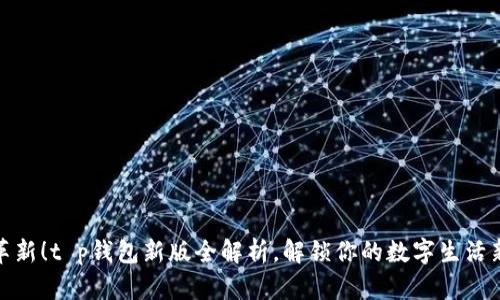 彻底革新！t p钱包新版全解析，解锁你的数字生活新体验