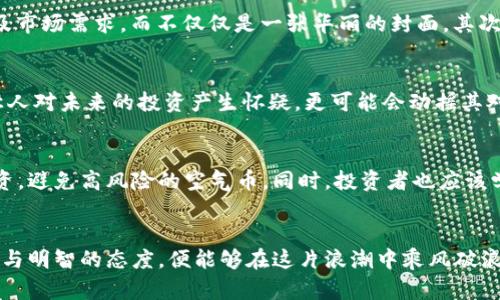 区块链的空气币是什么
区块链, 空气币, 虚拟货币/guanjianci

引言：探索区块链的神秘面纱
在数字货币的海洋中，区块链技术如同一颗璀璨的明珠，闪烁着无尽的可能性。然而，在这片光辉背后却潜藏着各种灰暗的角落，其中“空气币”便是一个引人注目的概念。它不仅仅是区块链世界中的一个名词，更是投资者和创业者所面临的挑战与教训。

什么是空气币？
空气币，顾名思义，指的是那些没有真正的价值支撑的虚拟货币。这些数字货币通常缺乏实质性的应用场景，或者根本没有任何实际产品作为支撑，但它们却通过市场营销、社交媒体以及投机者的炒作，吸引了许多不明真相的投资者的目光。想象一下，像晨雾中的老桥，给人一种虚无缥缈的感觉，无论你怎么接近，它依旧不是真正的实体。

空气币的典型特征
空气币通常具有以下几个特征：
ul
    li缺乏实质性项目支持：这些币种往往没有真实的商业模式或应用场景，只是一种概念上的存在。/li
    li过度的营销宣传：许多空气币的创建者会用华丽的宣传手法吸引投资者，例如夸大项目的前景或不切实际的收益。/li
    li市场操控：空气币的价格往往受到少数大投资者的操控，他们通过“拉高抛低”的方式获取利润，让普通投资者陷入迷局。/li
/ul

空气币的产生背景
随着区块链和加密货币的兴起，越来越多的初创项目涌现。由于缺乏监管和行业标准，一些不道德的项目借机横行。就如同在一个风口浪尖上，总会有一些人试图借助趋势之风而飞扬，空气币便是在这样的环境中滋生的。在这片未被开发的领域中，一些人往往忽视了风险，只看到眼前的盈利机会。他们就像是在璀璨星空下盲目追逐的蝴蝶，忽略了每个星星背后的黑暗深渊。

如何辨别空气币？
识别空气币并非易事，但有一些关键因素可以帮助我们更好地判断。首先，我们需要对项目的白皮书进行深入分析。白皮书是项目的“身份证”，理想的项目应该在其中详细描述其技术、目标以及市场需求，而不仅仅是一张华丽的封面。其次，关注项目的团队和顾问。强大而有信誉的团队往往是项目成功的重要保障。最后，考察市场反应和社区支持。如果一个货币的社区几乎没有活跃讨论或反馈，那么这个项目值得我们提高警惕。

空气币对投资者的影响
投资空气币的风险不仅仅在于潜在的财务损失，更在于对投资者心理的影响。财经市场的波动往往让人感到紧张，尤其是当一项投资突然崩盘时，那种失落和无助感便如潮水般涌来。这不仅让人对未来的投资产生怀疑，更可能会动摇其对整个区块链行业的信心。因此，明智的投资者应该在参与任何项目之前都进行充分的调研，让自己不再成为这个游戏的棋子，而是拥有掌控自己命运的主动权。

应对空气币的未来策略
面对空气币的挑战，投资者可以采取多个策略来降低风险和提高收益。首先，提升自身的区块链知识储备，了解技术背后的原理和市场的运作规则。其次，选择具备实际应用场景的项目进行投资，避免高风险的空气币。同时，投资者也应该学会分散投资，把资金合理分配在多个项目中，降低单一项目崩盘带来的风险。最后，保持良好的心态，建立风险意识，让自己在投资的蓝海中稳健前行。

结论：乘风破浪的投资航程
空气币的存在如同阳光下的泡影，华丽却脆弱。它提醒我们在追逐财富的过程中，保持清醒的头脑，理性对待每一次投资选择。在区块链的世界中，虽然机会与陷阱并存，但只要我们秉持着警觉与明智的态度，便能够在这片浪潮中乘风破浪，抵达成功的彼岸。