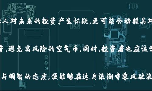 区块链的空气币是什么
区块链, 空气币, 虚拟货币/guanjianci

引言：探索区块链的神秘面纱
在数字货币的海洋中，区块链技术如同一颗璀璨的明珠，闪烁着无尽的可能性。然而，在这片光辉背后却潜藏着各种灰暗的角落，其中“空气币”便是一个引人注目的概念。它不仅仅是区块链世界中的一个名词，更是投资者和创业者所面临的挑战与教训。

什么是空气币？
空气币，顾名思义，指的是那些没有真正的价值支撑的虚拟货币。这些数字货币通常缺乏实质性的应用场景，或者根本没有任何实际产品作为支撑，但它们却通过市场营销、社交媒体以及投机者的炒作，吸引了许多不明真相的投资者的目光。想象一下，像晨雾中的老桥，给人一种虚无缥缈的感觉，无论你怎么接近，它依旧不是真正的实体。

空气币的典型特征
空气币通常具有以下几个特征：
ul
    li缺乏实质性项目支持：这些币种往往没有真实的商业模式或应用场景，只是一种概念上的存在。/li
    li过度的营销宣传：许多空气币的创建者会用华丽的宣传手法吸引投资者，例如夸大项目的前景或不切实际的收益。/li
    li市场操控：空气币的价格往往受到少数大投资者的操控，他们通过“拉高抛低”的方式获取利润，让普通投资者陷入迷局。/li
/ul

空气币的产生背景
随着区块链和加密货币的兴起，越来越多的初创项目涌现。由于缺乏监管和行业标准，一些不道德的项目借机横行。就如同在一个风口浪尖上，总会有一些人试图借助趋势之风而飞扬，空气币便是在这样的环境中滋生的。在这片未被开发的领域中，一些人往往忽视了风险，只看到眼前的盈利机会。他们就像是在璀璨星空下盲目追逐的蝴蝶，忽略了每个星星背后的黑暗深渊。

如何辨别空气币？
识别空气币并非易事，但有一些关键因素可以帮助我们更好地判断。首先，我们需要对项目的白皮书进行深入分析。白皮书是项目的“身份证”，理想的项目应该在其中详细描述其技术、目标以及市场需求，而不仅仅是一张华丽的封面。其次，关注项目的团队和顾问。强大而有信誉的团队往往是项目成功的重要保障。最后，考察市场反应和社区支持。如果一个货币的社区几乎没有活跃讨论或反馈，那么这个项目值得我们提高警惕。

空气币对投资者的影响
投资空气币的风险不仅仅在于潜在的财务损失，更在于对投资者心理的影响。财经市场的波动往往让人感到紧张，尤其是当一项投资突然崩盘时，那种失落和无助感便如潮水般涌来。这不仅让人对未来的投资产生怀疑，更可能会动摇其对整个区块链行业的信心。因此，明智的投资者应该在参与任何项目之前都进行充分的调研，让自己不再成为这个游戏的棋子，而是拥有掌控自己命运的主动权。

应对空气币的未来策略
面对空气币的挑战，投资者可以采取多个策略来降低风险和提高收益。首先，提升自身的区块链知识储备，了解技术背后的原理和市场的运作规则。其次，选择具备实际应用场景的项目进行投资，避免高风险的空气币。同时，投资者也应该学会分散投资，把资金合理分配在多个项目中，降低单一项目崩盘带来的风险。最后，保持良好的心态，建立风险意识，让自己在投资的蓝海中稳健前行。

结论：乘风破浪的投资航程
空气币的存在如同阳光下的泡影，华丽却脆弱。它提醒我们在追逐财富的过程中，保持清醒的头脑，理性对待每一次投资选择。在区块链的世界中，虽然机会与陷阱并存，但只要我们秉持着警觉与明智的态度，便能够在这片浪潮中乘风破浪，抵达成功的彼岸。