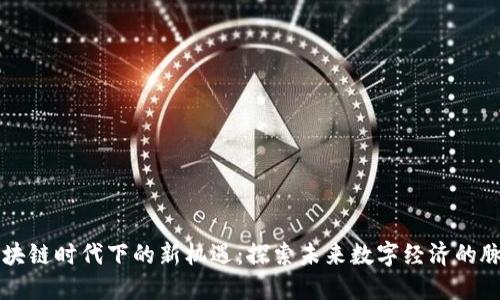 区块链时代下的新机遇：探索未来数字经济的脉动