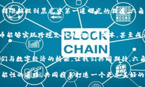 baozi区块链的未来：六角币如何重塑数字资产世界/baozi
区块链, 六角币, 数字资产/guanjianci

引言：数字金融的黎明
当清晨的第一缕阳光洒在安静的街道上，社会的每一个角落都在经历着翻天覆地的变化。数字金融的浪潮汹涌而至，传统银行的高墙逐渐崩塌，新的金融世界正在悄然崛起。在这场变革的浪潮中，六角币作为一种新型的加密货币，正承载着重塑我们日常生活的使命。

六角币的诞生：乘风而起的数字凤凰
在技术的前沿，六角币犹如一只从数字海洋中挣扎而出的凤凰。它的创始团队由一群具有远见卓识的科技极客组成，他们在一次白热化的讨论中，小心翼翼地绘制出这个数字资产的蓝图。六角币的名称独特而富有意义，象征着它在复杂的区块链生态系统中六个向外扩展的角度，指向不同的应用场景和未来可能性。

六角币的核心技术：安全与高效的匹配
每一种成功的加密货币背后都离不开强大的技术支撑。六角币采用了最前沿的分布式账本技术和加密算法，确保了交易的安全性和高效性。在面对复杂的交易环境时，它能够以闪电般的速度处理无数笔交易，犹如一条穿梭于城市雷达中的灵活银鱼。同时，六角币还具备智能合约功能，为用户提供更为灵活的资产管理方式。

生态系统建设：构建共赢的舞台
在这个互联互通的时代，区块链不再是孤立的个体，而是一个庞大而活跃的生态系统。六角币的强大之处在于它与各种应用程序深度融合，从电商平台到共享经济，几乎无所不包。在这里，商家与消费者之间的交易不仅方便快捷，还能享受到全新的用户体验，仿佛潜入了一个五光十色的市场。

六角币的应用场景：打破界限的多样性
想象一下当你在周末的小镇集市上，直接用六角币购买手工艺品，你的交易瞬间以数字形式安全到账。或是在一场音乐会上，用六角币购买门票，瞬间入场，无需排队取票。这些应用场景只是六角币丰富多彩世界的冰山一角，它的可能性不断延展，打破了消费与生产之间的界限。

社区建设：相聚在技术的温暖阳光下
六角币不仅仅是一个数字工具，更是一个社区。它召集了一群志趣相投的追梦者，在这个开放的平台上，人们可以自由探讨技术前沿、分享投资经验。每一次线上的讨论，都会如同卫星在星空中发出微弱却坚定的光，将一颗颗心聚集在一起。这里没有孤独，只有相互扶持和成长。

六角币的投资价值：澎湃的数字潮流
在这个动荡不安的投资市场中，如何分辨出掩藏在潮流中的明珠？六角币以其独特的优势，逐渐引起了市场的关注。初期投资者的眼光，如同精准捕捉到晨光中第一道曙光的猎鹰，六角币的潜力也正如那初升的太阳，充满希望与能量。

展望未来：六角币的无限可能
展望未来，六角币将继续与时俱进，适应时代变革。随着技术的不断发展，它将整合更多资源，拓展更多的应用领域。或许在不久的将来，六角币能够实现跨境支付的零交易成本，甚至成为更多企业的标准交易货币。那时，六角币将不仅是一个工具，而是改变整个商业模式的新引擎。

结语：拥抱变革的时代
在这个充满挑战与机遇的数字时代，六角币以其革新性的理念，指引我们走向未来。它如同晨雾中的老桥，把传统与新生连接起来，架起了人们与数字经济的桥梁。让我们共同期待，六角币在未来的航程中，将如何点亮每一个小心灵，带领我们驶向更广阔的数字海洋。 

总结: 六角币的崛起代表着区块链技术的持续创新，它不仅仅是一种数字资产，更承载着未来金融变革的希望。让我们一起踏上这条充满可能性的道路，共同携手打造一个更加美好的数字未来。