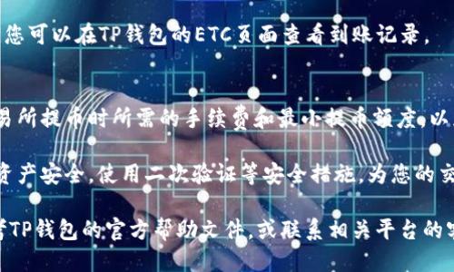 将ETC（以太坊经典）转入TP钱包的步骤如下：

第一步：下载与安装TP钱包
首先，您需要确保您的手机中已经下载并安装了TP钱包。TP钱包支持多种数字货币的管理，包括ETC。您可以在应用商店中搜索“TP钱包”，然后下载并安装它。

第二步：创建或导入钱包
安装完成后，打开TP钱包。如果您是新用户，您可以选择创建一个新钱包。按照提示步骤设置您的钱包名称和密码，并确保进行备份，保存您的助记词或者私钥，以防钱包丢失。
如果您已经有一个TP钱包，可以选择导入钱包，输入您的助记词或私钥进行导入。

第三步：获取ETC钱包地址
在TP钱包中，找到“资产”选项，然后查找ETC（以太坊经典）的图标，点击进入ETC页面。在这个页面中，您会看到一个“接收”或“收款”的选项，点击它会显示出您的ETC钱包地址。这是您的钱包唯一的地址，您需要将这个地址复制或记录下来。

第四步：从交易所或其他平台转出ETC
如果您的ETC存储在交易所（例如Binance、Coinbase等），您需要登录您的交易所账户。在您的ETC资产页面，找到“提币”或“提现”的选项。
在提币页面，粘贴您从TP钱包复制的ETC钱包地址，并输入您要转出的ETC数量。在确认信息无误后，提交提币申请。请注意，提币可能需要一些时间才能完成，具体取决于网络状况和交易所的处理速度。

第五步：确认ETC到账
在完成提币后，您可以返回TP钱包，查看ETC的余额是否增加。通常情况下，到账需要一定的时间，您可以在TP钱包的ETC页面查看到账记录。

注意事项
转账过程中请务必确认钱包地址的准确性。地址输入错误可能导致资金丢失。同时，确认您在交易所提币时所需的手续费和最小提币额度，以免因手续费不足或低于最小额度而无法完成转账。

这里有一些额外的建议：定期备份您的钱包和助记词，不要将助记词泄露给任何人，以确保您的资产安全。使用二次验证等安全措施，为您的交易所账户增加安全性。

通过以上这些步骤，您就可以将ETC顺利转入TP钱包。如果在转账过程中遇到任何问题，可以参考TP钱包的官方帮助文件，或联系相关平台的客服。希望您的数字资产安全，并顺利管理！