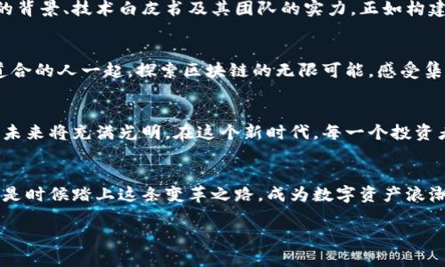 揭秘区块链天眼币：踏上数字资产的新征程
区块链, 天眼币, 数字资产/guanjianci

什么是区块链天眼币？
在璀璨的数字货币星空中，天眼币犹如一颗冉冉升起的新星，凭借其独特的技术和市场定位，吸引了无数投资者的关注。这种由区块链技术驱动的数字资产，不仅在技术上具有创新性，更在应用场景上展现出广泛的前景。天眼币的名字，来源于其“能见度”极高的特性，仿佛为投资者打开了一扇通往透明与安全的新大门。

为什么选择天眼币？
在经济全球化的浪潮中，传统背景下的货币流通方式逐渐显出局限性。而天眼币，则象征着未来数字经济的一种可能性。它的核心在于去中心化，将信任赋予技术，利用区块链的不可篡改和透明性为用户带来安全保护。选择天眼币，不仅是对新技术的投资，更是对未来经济形态的一次大胆尝试。

天眼币的技术优势
天眼币所基于的区块链技术，类似于一条流淌着信息的河流，任何交易信息都在这条河流中留下了不可磨灭的痕迹。区块链的去中心化使得所有用户都能够在同一个网络中独立验证信息，防止了传统银行系统中可能出现的欺诈行为。特别是在安全性和隐私方面，天眼币如同一道坚不可摧的城墙，将用户的资产与隐私严密保护。

应用场景的广泛性
天眼币不仅局限于个人投资，随着社会的不断发展，它逐渐渗透到多个行业之中。从金融交易、跨境支付到供应链管理，天眼币的应用场景如同繁星点点，闪烁着无限的可能性。想象一下，在全球化的背景下，依靠天眼币进行无缝支付的贸易往来，将大大提升交易的效率与安全性，同时也促进了经济的快速增长。

投资天眼币的风险与应对策略
然而，任何机遇的背后，通常也潜藏着风险。投资天眼币并非是一个简单的决策，价格波动可能如同风暴一般不可预测。在此背景下，了解市场动向和进行风险管理尤为重要。建议投资者要保持冷静，分析市场趋势，合理配置资金，避免因短期波动而做出冲动决策，确保自身投资的稳健性。

如何获取天眼币？
获取天眼币的途径多样，投资者可通过数字货币交易所进行购买，或参与项目方的预售活动。面对不同的获取方式，建议投资者仔细研究项目的背景、技术白皮书及其团队的实力。正如构建自己理想的花园，挑选优质的种子比随便播撒更为重要。

社区的力量
天眼币不仅是一种数字资产，更是一个社区的象征。在这个充满活力的社区中，投资者可以分享经验、交流心得，甚至参与项目的决策。与志同道合的人一起，探索区块链的无限可能，感受集体智慧所带来的力量。

展望未来：天眼币的前景
站在数字资产发展的大潮头，天眼币作为一项前沿技术，正迎来黄金时代。随着市场的不断成熟和技术的不断进步，我们有理由相信，天眼币的未来将充满光明。在这个新时代，每一个投资者都可在各自的旅程中，尽情展现自己的风采。

结语：成为变革的一部分
区块链天眼币如同晨雾中的老桥，连接着过去与未来的桥梁。无论是对技术的探索，还是对未来经济形态的期待，它都在推动着我们共同前行。是时候踏上这条变革之路，成为数字资产浪潮中的弄潮儿。无论你身处何地，都请记得，把握每一次探索的机会，焕发出属于你自己的光芒。

进入数字资产的世界，选择天眼币，或许就是你新征程的起点。一起携手，走向未来的辉煌吧！