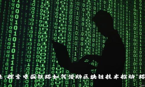 拥抱未来：探索中国铁塔如何借助区块链技术推动“塔币”发展