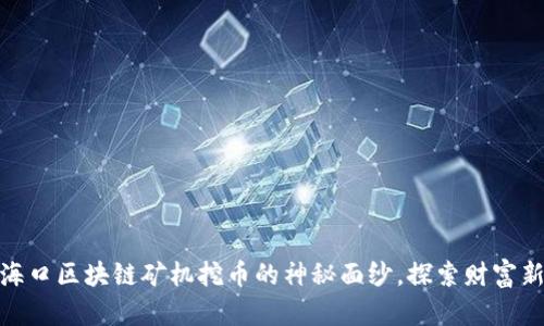 揭开海口区块链矿机挖币的神秘面纱，探索财富新天地