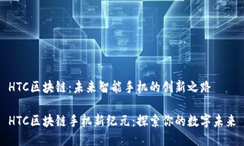 HTC区块链：未来智能手机的创新之路

HTC区块链手机新纪元：探索你的数字未来
