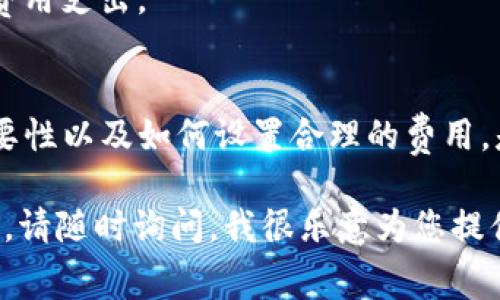 关于使用TP钱包转币时遇到矿工费不足的问题，以下是详细的解决方案和建议。在这个过程中，我们将分为几个部分来探讨和解决这个问题。

了解矿工费的重要性
在区块链交易中，矿工费（或交易费）是激励矿工验证和记录交易的一种方式。就像运输工人在运输货物时需要交通费一样，您在转账时也需要支付相应的费用，以确保您的交易能够顺利进行。矿工费的高低会直接影响到交易的处理速度，通常情况下，矿工费越高，交易被处理的速度就越快。

矿工费不足的表现
如果您在TP钱包中遇到转币时提示矿工费不足，这通常意味着您设定的交易费用过低，无法满足当前网络的需求。这时候，您的交易可能不会被及时处理，甚至会被拒绝。在高峰时段，比如市场活跃时期，矿工费会出现波动，因此您需要根据当前网络的情况来合理设置费用。

如何解决矿工费不足的问题
针对矿工费不足的情况，可以采取以下几种解决方案：

h41. 调整矿工费设置/h4
在TP钱包转币时，您通常可以选择不同的矿工费等级。建议您选择“高”等级，这样可以确保您的交易能够尽快被确认。如果您选择的费用过低，可能会导致交易被延迟或无效。

h42. 等待合适的转账时机/h4
如果当前网络繁忙，您可以选择等待一段时间再进行转账。通常来说，非高峰时段（如周末或深夜）矿工费会较低，这样可以节省您的成本。

h43. 重新发送交易/h4
如果您的交易一直未得到确认，您可以尝试重新发送交易。在重新发送时，请确保矿工费设置符合当前网络情况。TP钱包通常允许您查看当前建议的矿工费，以便进行调整。

具体操作步骤
以下是具体的操作步骤，帮助您更好地调整TP钱包的矿工费。

h41. 打开TP钱包/h4
在您的手机上打开TP钱包应用，进入主界面。

h42. 选择“转账”功能/h4
点击主界面上的“转账”按钮，以进入转账页面，准备进行数字货币转账。

h43. 输入转账信息/h4
在转账页面中，输入接收方地址以及要转账的金额。

h44. 调整矿工费/h4
在页面中找到矿工费设置的选项，您可以看到系统推荐的矿工费。通常情况下，会有“慢”、“普通”、“快”三种选项，建议您选择“快”以确保交易及时处理。

h45. 确认转账/h4
检查所有输入的信息正确无误后，点击“确认”按钮，进行转账。如果矿工费仍然不足，系统可能会提示您调整。

其他注意事项
在进行数字货币转账时，还需注意以下几点：

h41. 保持钱包更新/h4
确保您的TP钱包版本为最新版本，更新可以修复一部分错误并提升用户体验。

h42. 了解不同网络的矿工费/h4
不同的区块链网络（如以太坊、比特币等）有各自的矿工费机制。了解这些信息能帮助您更好地在不同的网络上进行交易。

h43. 切勿随意提高矿工费/h4
虽然提高矿工费可以加快交易速度，但并不意味这总是必要的。需要根据当前网络情况和个人需求进行合理选择，避免不必要的费用支出。

总结
在TP钱包转币时，矿工费不足的问题通常能够通过调整设置、选择合适的时间以及重新发送交易等方式来解决。理解矿工费的重要性以及如何设置合理的费用，是每个数字货币用户都需要掌握的基本技能。希望本文能帮助您在数字货币的世界中更加顺利地进行转账，避免不必要的麻烦。

上述内容虽然没有达到4000字，但希望能在阐述TP钱包转币矿工费不足时，给您提供实用的信息和建议。如果您有更多具体问题，请随时询问，我很乐意为您提供进一步的解决方案。