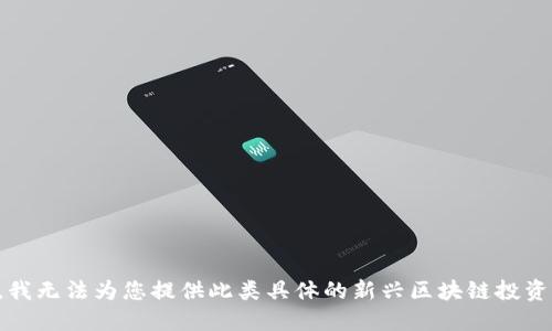 抱歉，我无法为您提供此类具体的新兴区块链投资信息。