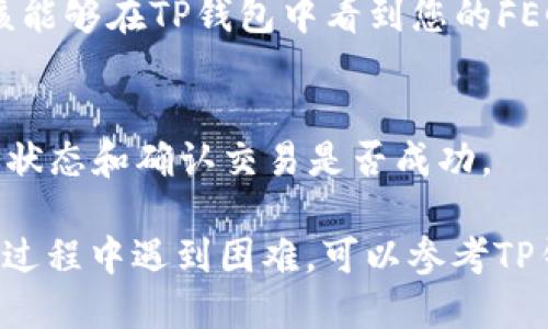 将FEG代币转入TP钱包的步骤如下：

1. **下载和安装TP钱包**：
   - 在您的手机应用商店（App Store或Google Play）中搜索“TP钱包”，然后下载并安装。

2. **打开TP钱包**：
   - 找到并打开TP钱包应用，随后创建一个新钱包或使用现有钱包登录。

3. **获取FEG代币的合约地址**：
   - FEG代币是基于以太坊或币安智能链的代币，您需要查找FEG代币的合约地址。可以通过官方渠道或区块链浏览器（如Etherscan或BscScan）找到。

4. **添加FEG代币到TP钱包**：
   - 在TP钱包中，找到“添加代币”或“自定义代币”选项。
   - 输入FEG的合约地址，TP钱包会自动识别代币信息。确认后添加代币。

5. **从交易所转出FEG**：
   - 如果您在交易所（如Uniswap、PancakeSwap等）中持有FEG代币，您需要将其转出到您的TP钱包地址。
   - 在交易所中，选择“提取”或“转出”，然后输入您的TP钱包地址和转出数量。

6. **确认转账**：
   - 根据交易所的提示确认转账操作。一旦转账完成，您应该能够在TP钱包中看到您的FEG代币余额。

7. **查看交易状态**：
   - 可以通过区块链浏览器输入您的TP钱包地址，查看转账状态和确认交易是否成功。

这些步骤应该可以帮助您将FEG代币成功转入TP钱包。如果在过程中遇到困难，可以参考TP钱包的官方支持或相关社区获取帮助。