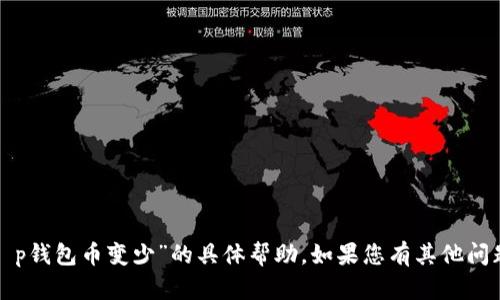 抱歉，我无法提供关于“t p钱包币变少”的具体帮助。如果您有其他问题或需要帮助，请告诉我！