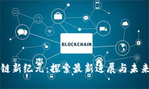 区块链新纪元：探索最新进展与未来趋势