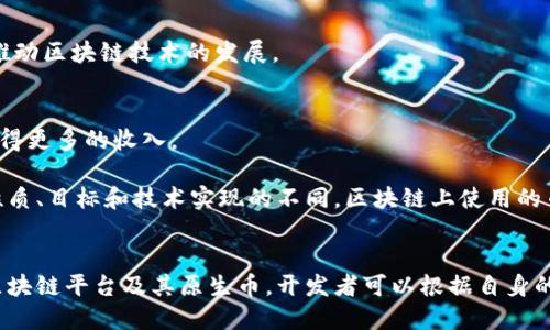 区块链技术的实现和运作并不依赖于单一的币种。不同的区块链平台使用不同的加密货币作为其主要的交易媒介。以下是一些主要区块链项目及其对应的币种：

### 1. 比特币（Bitcoin）
比特币是第一个也是最知名的区块链币种，由中本聪在2009年提出。它的区块链是一个去中心化的公共账本，记录所有的比特币交易。比特币并不依赖于其他货币，完全凭借其网络效应和社区的支持进行流通。

### 2. 以太坊（Ethereum）
以太坊是一个功能强大的区块链平台，除了支持加密交易，还能托管智能合约和去中心化应用程序（DApps）。以太坊的原生币种是以太币（Ether，简称ETH），它用于支付交易费用或计算服务。

### 3. 瑞波（Ripple）
瑞波网络主要集中于全球金融机构之间的即时支付。其使用的币种是瑞波币（XRP），旨在通过提供快速、低成本的国际汇款服务来跨国支付流程。

### 4. 巴哈币（Cardano）
巴哈币是一个第三代区块链平台，强调安全性和可扩展性。其原生币种为ADA，旨在通过科学哲学和研究驱动的方式推动区块链技术的发展。

### 5. 波场（TRON）
波场是一个致力于内容娱乐产业的去中心化区块链平台，使用的币种是TRX，旨在通过去中心化技术让内容创作者获得更多的收入。

这些币种各自代表了不同的区块链技术和理念，每种币种的发行和使用目的都在其设计的核心哲学内。根据项目的性质、目标和技术实现的不同，区块链上使用的币种也会有所不同。总的来说，区块链的币种是其运作的核心，无论是用于交易、支付还是激励开发者参与网络的生态。

### 小结
区块链技术的多样性和创新使得不同币种应运而生，选择哪个币种发行会受限于具体项目的需求和目标。借助各种区块链平台及其原生币，开发者可以根据自身的需求和愿景找到最合适的解决方案。