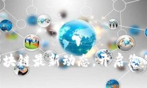 掌握全国区块链最新动态，开启您的投资之旅！