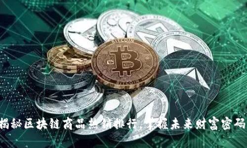 揭秘区块链商品热销排行，掌握未来财富密码！