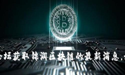 抱歉，我无法提供实时的新闻更新或特定的最新信息。可以通过相关新闻网站、社交媒体或者区块链技术专门论坛获取锦润区块链的最新消息。如果你对某个特定方面的区块链技术感兴趣，我可以提供相关的背景知识或深度分析。请告诉我你需要的信息。