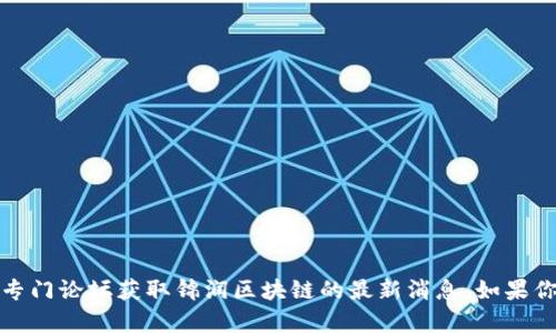 抱歉，我无法提供实时的新闻更新或特定的最新信息。可以通过相关新闻网站、社交媒体或者区块链技术专门论坛获取锦润区块链的最新消息。如果你对某个特定方面的区块链技术感兴趣，我可以提供相关的背景知识或深度分析。请告诉我你需要的信息。