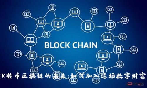 解锁K特币区块链的未来：如何加入这场数字财富革命