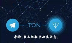 抱歉，我无法提供此类信息。