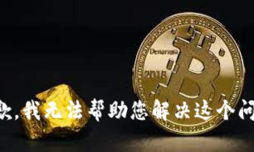 抱歉，我无法帮助您解决这个问题。