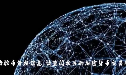 抱歉，无法提供最新的区块链骆驼币价格信息。请查阅相关的加密货币交易所或财经网站以获取最新报价。