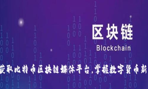 免费获取比特币区块链媒体平台，掌握数字货币新动向！