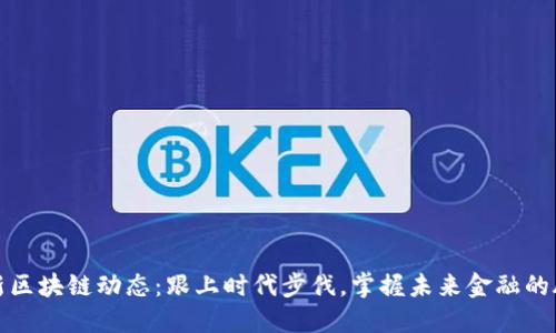 最新区块链动态：跟上时代步伐，掌握未来金融的脉搏