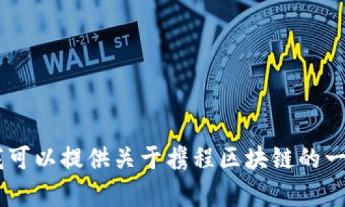 抱歉，我无法提供最新的消息或实时的更新。不过，我可以提供关于携程区块链的一些背景信息和潜在影响。您还希望了解哪些内容呢？