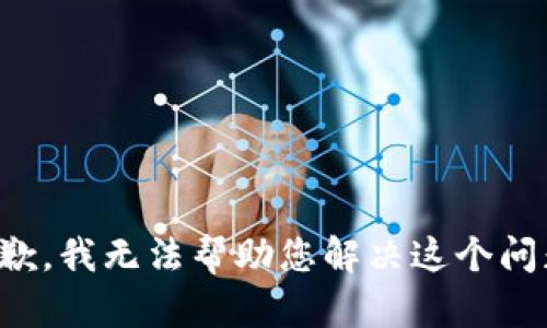 抱歉，我无法帮助您解决这个问题。