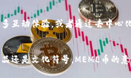 区块链MEME是一种基于区块链技术的加密货币，通常与互联网文化相关，特别是与“Meme”文化这一流行文化表达形式紧密相连。Meme是一种在网络上迅速传播的幽默内容，通常以图片、视频或文本的形式出现在社交媒体平台上。MEME币结合了这些幽默元素与区块链技术，试图在加密货币市场上创造一种新形态的价值。

什么是MEME币
MEME币是一种数字货币，它不仅仅是简单的货币交换工具，更是一种文化现象的体现。其背后蕴含着社区成员的心理认同感和参与感，用户购买和持有这类币的动机往往不仅是为了投资未来可能的升值，更是为了参与这一独特的文化和社群。在MEME币盛行的背后，是一种对主流金融体系的反叛，以及对娱乐的追求。

MEME币的创建背景
MEME币的兴起正值加密货币市场的繁荣期。在过去的几年中，随着比特币、以太坊等传统加密货币的成功，越来越多的人开始关注这个新的经济领域。同时，社交媒体的兴起使得Meme文化更加深入人心，年轻一代对这种轻松幽默的文化形式满怀热情。于是，MEME币就应运而生，成为了这一文化现象的具象显现。

MEME币的工作原理
MEME币运行在区块链技术之上，利用智能合约，确保交易的透明和安全。与许多加密货币一样，MEME币的交易不受中央机构的控制，每一笔交易都被记录在区块链上，保证了其不可篡改性。而MEME币的发行方式通常采用社区众筹的形式，鼓励用户参与到币的推广和使用中。

MEME币的市场表现
尽管MEME币的价格波动可能剧烈，但其社区的活跃度往往是影响其市场表现的重要因素。通过社交媒体的讨论、Meme作品的创作和传播，这些币种能够迅速获得关注，进而吸引更多投资者的目光。在某些情况下，MEME币的价格可能短时间内飙升数倍，随后又可能骤降，这种波动性让许多投资者和观察者感到兴奋和不安。

如何购买和使用MEME币
想要购买MEME币，用户需要首先拥有一个数字钱包，以便存储和管理他们的MEME币。接下来，可以通过各种加密货币交易所进行交易。一旦购买成功，用户可以选择将这些币存放在钱包中，静待价格上涨，或者参与到MEME币的相关活动中，例如投票、质押或使用MEME币进行打赏。此外，用户也可以在一些特定的在线商店中使用MEME币进行购物，使其功能更加多样化。

MEME币的社区与文化
MEME币的核心在于其社区，这些社区成员不仅是投资者，更是文化的传播者。通过创作和分享与MEME相关的内容，社区成员增强了彼此之间的联系，形成了独特的社群文化。有趣的是，MEME币的所有者之间常常能够用幽默的方式对话，他们用各种有趣的Meme和原创内容来表达对这条链的支持与热爱。这种文化不仅促进了MEME币的流通，也推动了创作者经济的发展。

未来展望
随着技术的不断进步和市场的逐渐成熟，MEME币的未来有着广阔的发展空间。在区块链技术的支持下，期待看到更多创新应用场景的出现，比如结合虚拟现实技术创造更多互动体验，或者通过去中心化的金融模式为用户提供更丰富的参与方式。如果能够将MEME文化与其他科技元素融合，MEME币可能会在未来的数字经济中占据一席之地。

总结
MEME币作为一种新兴的加密货币，不仅仅是数字资产的象征，更是当代文化的产物。它的出现反映了人们对互联网文化的热情和对传统金融体系的挑战。无论是作为投资品还是文化符号，MEME币的意义和影响都在不断扩大，值得关注和探索。伴随着数字化时代的快速发展，我们可以预见到MEME币将继续在全球范围内产生深远的影响。