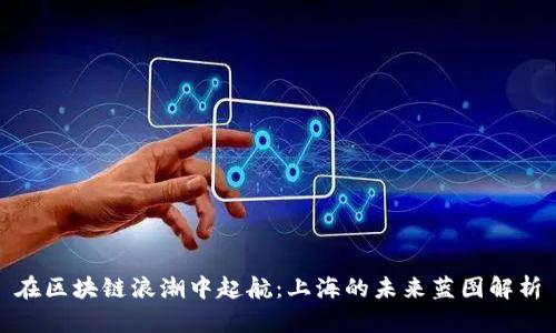在区块链浪潮中起航：上海的未来蓝图解析