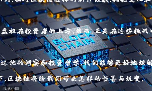   跟随索罗斯的脚步：区块链时代的投资新机遇 / 
 guanjianci 索罗斯, 区块链, 投资机会 /guanjianci 

革命性的投资视角：索罗斯与区块链的相遇

正当晨曦初露的金融世界，索罗斯，这位传奇投资者，逐渐将目光投向了区块链。这位曾以准确的市场判断而闻名于世的金融掌舵者，似乎再次预见了未来的风口。区块链，这一曾被视为技术奇迹的概念，已然成为诸多投资者心目中的“黄金”机会。在这场世界级的投资盛宴中，索罗斯的独特视角和深刻洞察无疑为我们指引了新的方向。

区块链的诠释：技术还是哲学？

在许多人的眼中，区块链就像《探险者的日记》中所描述的神秘失落之城，潜藏着无数的财富与机遇。这项技术不仅仅是金融交易的载体，更是一种全新的思维方式和价值观念。它将用户、数据和协议连接在一起，形成了一个去中心化、透明、可信的生态体系。就如同晨雾中的老桥，连接着两个看似孤立的世界，任凭岁月流淌，依然坚实而美丽。

索罗斯对区块链的关注，正是因为他意识到这种技术将可能影响未来经济结构的根本性变化。作为“金融魔术师”，他已经不止一次用自己的智慧和直觉为金融市场注入新生，而他在区块链领域的探索，无疑将为传统金融的桎梏带来全新的解读。

从理论到实践：索罗斯的投资战略

在索罗斯的投资组合中，区块链项目经过了深思熟虑的筛选。他并不仅仅是在盲目追逐热潮，而是用他深厚的市场洞察力收集行业信息，分析潜在投资目标。例如，他曾通过自身的基金参与了一些具有前瞻性的区块链项目，这些项目不仅具有创新性，还蕴含着强大的市场需求。他对区块链行业的未来持乐观态度，这种信念驱动着他的每一步投资决策。

区块链投资者的心态：索罗斯的哲学

在这个瞬息万变的时代，投资者需要的不仅是资金，还有一种适应和超越的心态。索罗斯的许多成功案例都是基于他对市场变化的敏锐捕捉和勇敢决策。他从不害怕改变，反而是将不确定性视为机会。在他看来，区块链市场的波动正是寻求投资良机的绝佳时机。

他曾说过：“市场的动荡就是活力，它意味着新的机会。”这种哲学也促使了他在每一个投资项目上的全力以赴。在他的引领下，越来越多的传统投资者意识到，面对区块链这样的新兴领域，拥抱变化和适应新技术是成功的关键。

前景与挑战：区块链在全球市场的潜力

尽管索罗斯对区块链抱有信心，但他同样意识到这一领域面临着不小的挑战。从技术的不成熟到政策的隔阂，再到市场的波动，一系列问题如乌云压城般盘旋在投资者的上方。然而，正是在这些挑战中，潜藏着巨大的机遇。就像风雨过后总会出现彩虹，索罗斯相信，唯有经历风雨，才能迎来真正的繁荣。

小结：借助索罗斯之光，拥抱区块链未来

当夜幕降临，城市的灯火辉煌点燃了每一个投资者的梦想。索罗斯的最新消息仿佛是那照亮前路的明灯，指引着我们在充满未知的区块链世界中前行。通过他的洞察和投资哲学，我们能够更好地理解这一快速发展的领域，识别潜在的机遇与挑战。

因此，拥抱区块链不仅仅是跟随索罗斯的步伐，更是提升自己市场判断力的契机。在这个科技与金融交汇的时代，让我们共同期待，未来在索罗斯的引领下，区块链将给我们带来怎样的惊喜与蜕变。