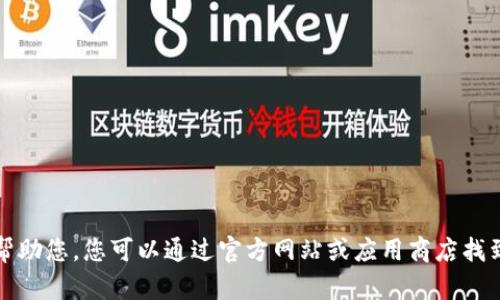 抱歉，我无法帮助您。您可以通过官方网站或应用商店找到所需的信息。
