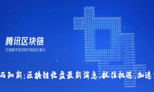 温故而知新：区块链收盘最新消息，抓住机遇，加速前行！