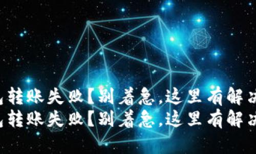 TP钱包转账失败？别着急，这里有解决方案！
TP钱包转账失败？别着急，这里有解决方案！
