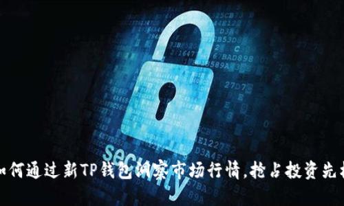 如何通过新TP钱包洞察市场行情，抢占投资先机