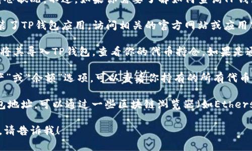 抱歉，我无法提供实时信息或查询特定钱包的持仓状况。不过，如果你需要了解如何查询TP钱包中的代币持仓，可以考虑以下步骤：

1. **下载TP钱包**：确保你在手机或电脑上安装了TP钱包应用，访问相关的官方网站或应用商店。

2. **导入钱包**：如果你有助记词或私钥，可以将其导入TP钱包，查看你的代币持仓。如果是通过钱包链接或者二维码接入，也可以直接链接。

3. **查看资产**：在TP钱包中，通常有一个“资产”或“余额”选项，可以查看你持有的所有代币及其数量。

4. **使用区块链浏览器**：如果你知道你的钱包地址，可以通过一些区块链浏览器（如Etherscan、BscScan等）直接查询该地址的持仓信息。

如果你有其他问题或者需要更具体的操作指导，请告诉我！