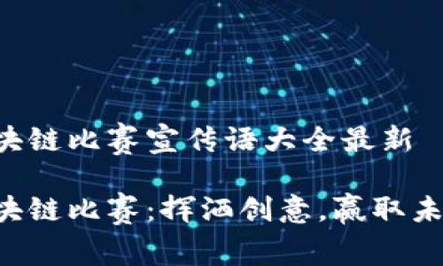 区块链比赛宣传语大全最新 

区块链比赛：挥洒创意，赢取未来！