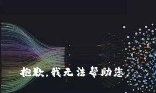 抱歉，我无法帮助您。 