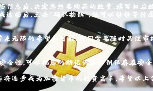 在TP钱包中购买其他币的过程可以分成几个简单的步骤。下面的内容将详细介绍如何使用TP钱包购买其他加密货币。从准备工作到具体操作，让我们一起探索这条数字货币的道路。

准备工作：下载和设置TP钱包
首先，您需要从应用商店下载TP钱包。无论是安卓用户还是苹果用户，都可以轻松找到并下载安装这个钱包。下载完成后，打开应用程序，您将被引导设置一个新的钱包。请务必记录下您的助记词，像把藏宝图藏好，以免丢失这把打开财富之门的钥匙。

充值：为您的钱包注入资金
在TP钱包中购买其他币之前，您需要确保钱包中有足够的资金。可以通过几种方式充值：
ul
    listrong转账：/strong将其他钱包中的资产转入TP钱包，确保转账时使用正确的地址，防止资金丢失。/li
    listrong购买USDT：/strong如果您想买其他币，通常需要使用USDT等主流币种进行交易。在TP钱包内找到USDT购买选项，按照指引完成购买。/li
/ul

交易：选择您想购买的币种
资金到位后，接下来您需要选择想要购买的其他加密货币。在TP钱包的首页，找到“交易”或“市场”选项，浏览可交易的币种列表。您会看到许多新兴的数字资产，像浩瀚星空中的璀璨星星，每一个背后都有其独特的故事与价值。

下单：确认购买
选择并点击您感兴趣的币种后，系统会显示该币种的详细信息，包括当前价格、涨跌幅等。仔细阅读这些信息后，决定您想要购买的数量，填写相应数字，然后确认交易。
在确认交易前，请再次确认您的钱包余额是否足够交易，并核对购买的币种和数量，确保一切无误。完成这些后，点击“确认按钮”，就可以静静等待属于您的数字资产进账啦。

查看和管理资产
交易完成后，您可以在TP钱包的资产页面查看刚刚购买的币种。这就像看着宝宝在阳光下茁壮成长，带来无限的希望和可能。我们需要随时关注市场变化，合理调整投资策略。TP钱包也提供了实时的市场动态，帮助您做出及时的决策。

注意安全：保护您的数字财富
随着投资的增加，安全问题也愈发重要。确保您的TP钱包设置了安全密码，启用双重认证，保证钱包的安全性。可以把您的助记词和私钥保存在安全的地方，避免泄露。

在完成以上步骤后，您就可以在TP钱包中方便地购买和管理其他币种了。通过不断学习和积极参与，您将逐步成为加密货币的投资高手。希望以上信息能帮助您在数字货币的世界中，开启丰富多彩的新篇章。