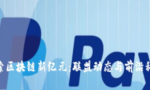 探索区块链新纪元：联盟动态与前沿科技