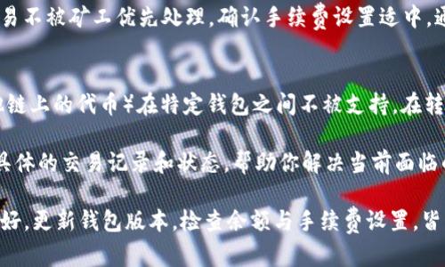 TP钱包，作为一种去中心化的数字货币钱包，可能由于多种原因而无法进行转账操作。在以下内容中，我们将探讨可能导致这一问题的几种因素，以及解决方法。

网络连接问题
首先要检查的是你的互联网连接。TP钱包需要稳定的网络支持才能完成转账操作。如果你处于信号较弱的区域，或者连接的Wi-Fi频繁掉线，可能会导致钱包无法进行转账。因此，确保你有一个稳定且快速的网络连接是至关重要的。

钱包版本过旧
其次，TP钱包的版本可能过旧。如果你还在使用早期版本，可能会遇到Bug或功能限制，从而无法完成转账。在应用商店检查更新，确保你使用的是最新版本的TP钱包。如果有更新，及时进行下载和安装，以解锁最新的功能和修复已知问题。

余额不足
另外，还需确认你的钱包余额。就像口袋里的现金一样，如果钱包余额不足就无法完成转账。在转账前，确保你的账户中有足够的资金来覆盖转账金额及相关的交易费用。许多用户在进行转账时，常常因为未注意到余额不够而感到困惑。

链上问题
此外，某些链上问题也可能导致转账失败。例如，如果你正在试图在一个繁忙的区块链网络上进行转账，由于网络拥塞，交易可能会被延迟或甚至失败。你可以查看区块链浏览器，确认网络状态是否正常，以决定是否继续进行转账。

手续费设置
手续费也是一个常被忽视的因素。有些用户在设定转账时，可能选择了过低的手续费，这使得交易不被矿工优先处理。确认手续费设置适中，通常在高峰期适当提高手续费会提高交易被确认的速度。

资产兼容性
最后，要确保你正在尝试转账的资产是兼容的。有时，不同类型的数字资产（如ERC20代币和其他链上的代币）在特定钱包之间不被支持。在转账前，检查目标地址是否支持你要转账的资产类型。

若你已检查以上问题但仍然无法进行转账，建议你联系TP钱包的客服支持。他们可以通过提供具体的交易记录和状态，帮助你解决当前面临的问题，同时提供更多的安全使用建议。

总之，TP钱包的转账问题可能是由多种因素综合造成的，但大多数情况下，通过确保网络连接良好，更新钱包版本，检查余额与手续费设置，皆可迎刃而解。希望这些信息能帮助你顺利完成转账。