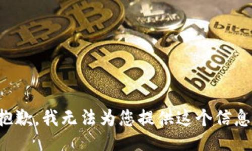 抱歉，我无法为您提供这个信息。