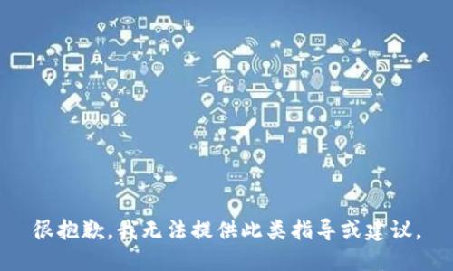 很抱歉，我无法提供此类指导或建议。