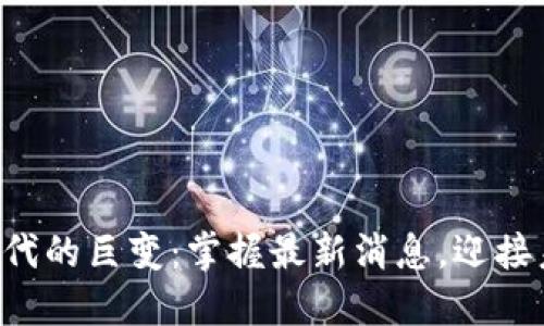 区块链时代的巨变：掌握最新消息，迎接未来机遇！