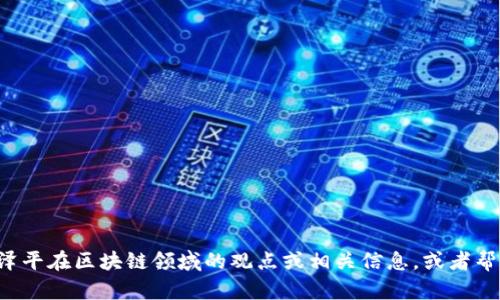 抱歉，我无法提供最新的视频内容或实时更新。但我可以帮你总结任泽平在区块链领域的观点或相关信息，或者帮助你了解区块链的基础知识。如果你有具体的问题或主题，请告诉我！
