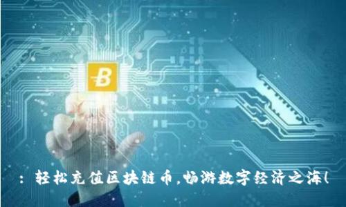 : 轻松充值区块链币，畅游数字经济之海！