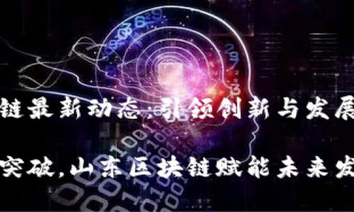 山东区块链最新动态：引领创新与发展的新时代

寻求创新突破，山东区块链赋能未来发展